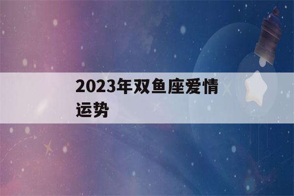 2023年双鱼座爱情运势