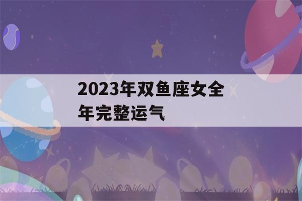 2023年双鱼座女全年完整运气