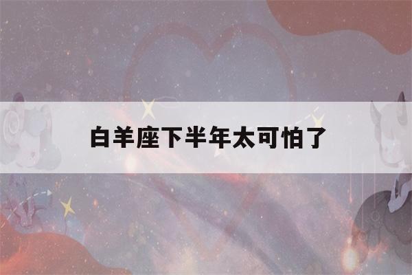 白羊座下半年太可怕了