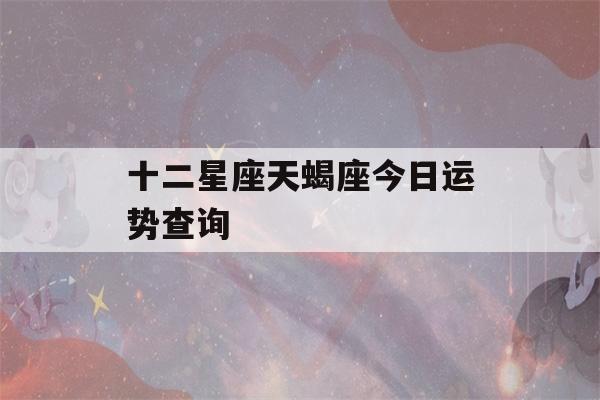 十二星座天蝎座今日运势查询