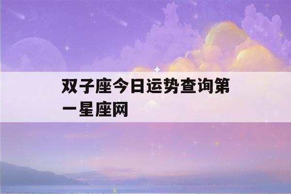 双子座今日运势查询第一星座网