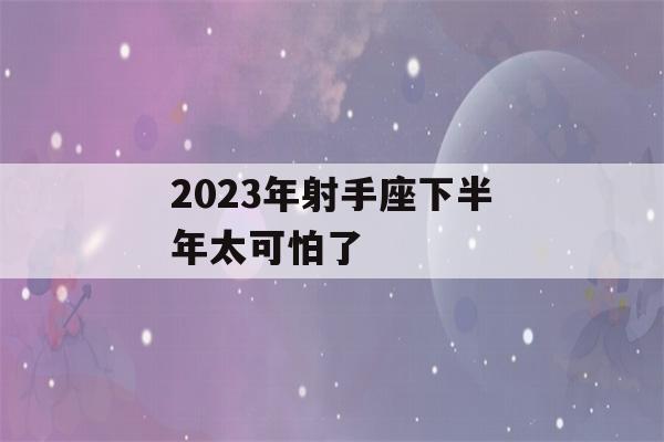 2023年射手座下半年太可怕了