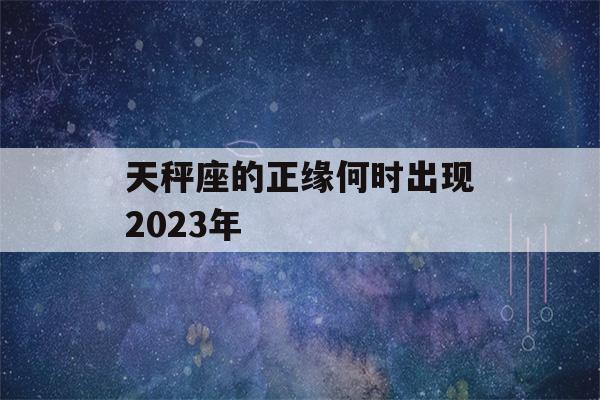 天秤座的正缘何时出现2023年