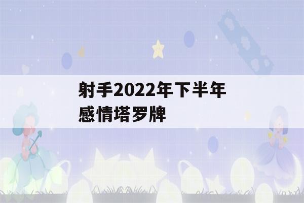 射手2022年下半年感情塔罗牌