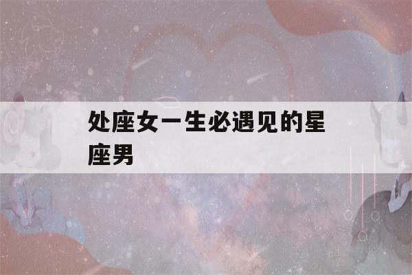 处座女一生必遇见的星座男