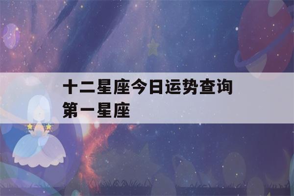 十二星座今日运势查询第一星座