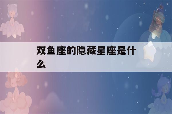 双鱼座的隐藏星座是什么