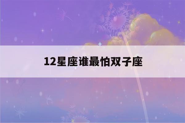 12星座谁最怕双子座