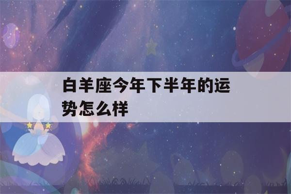 白羊座今年下半年的运势怎么样