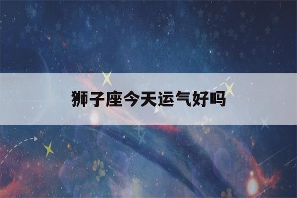 狮子座今天运气好吗