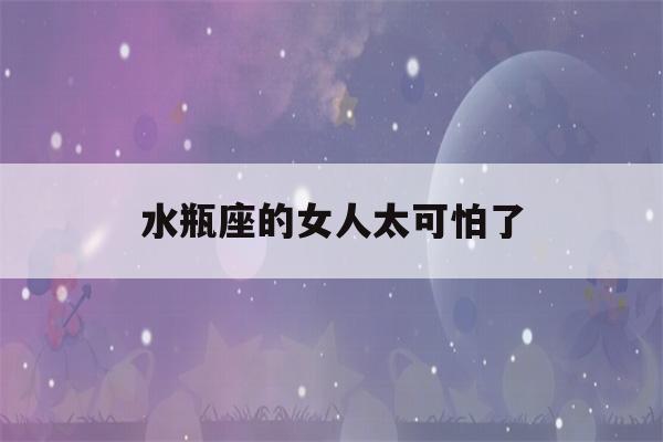 水瓶座的女人太可怕了