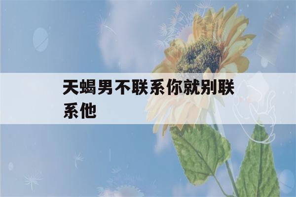 天蝎男不联系你就别联系他