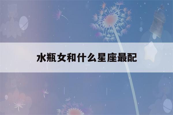 水瓶女和什么星座最配