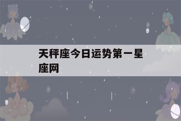 天秤座今日运势第一星座网