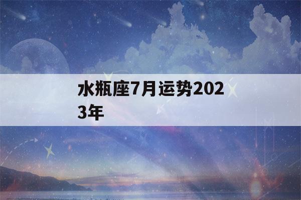 水瓶座7月运势2023年