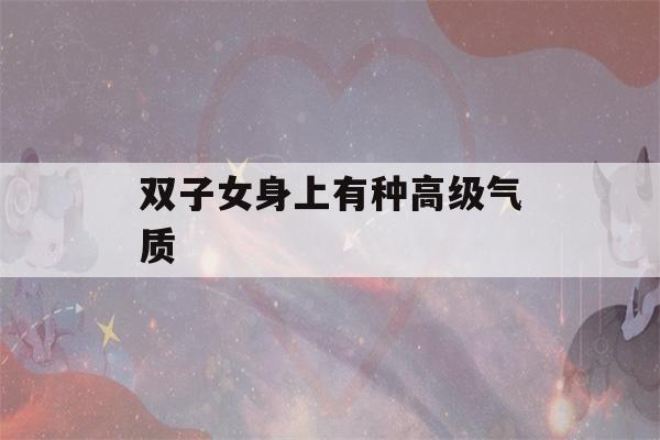 双子女身上有种高级气质