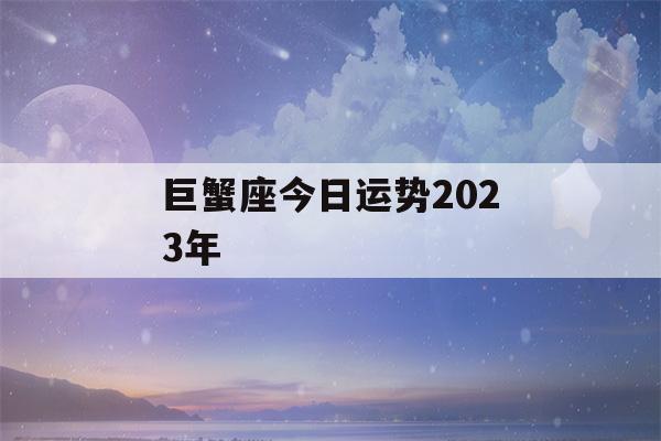 巨蟹座今日运势2023年