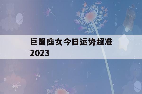 巨蟹座女今日运势超准2023