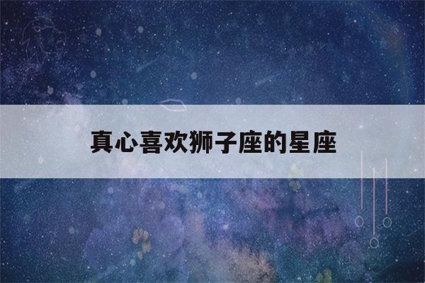 真心喜欢狮子座的星座