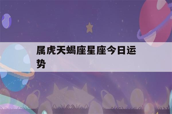 属虎天蝎座星座今日运势