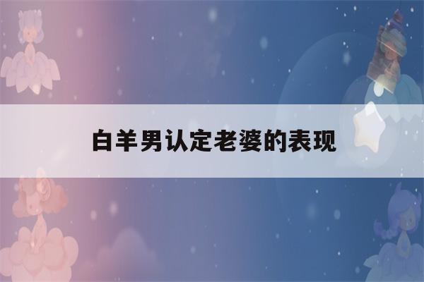 白羊男认定老婆的表现