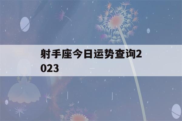 射手座今日运势查询2023