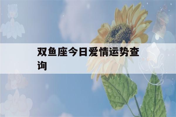 双鱼座今日爱情运势查询