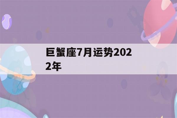 巨蟹座7月运势2022年