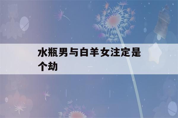 水瓶男与白羊女注定是个劫