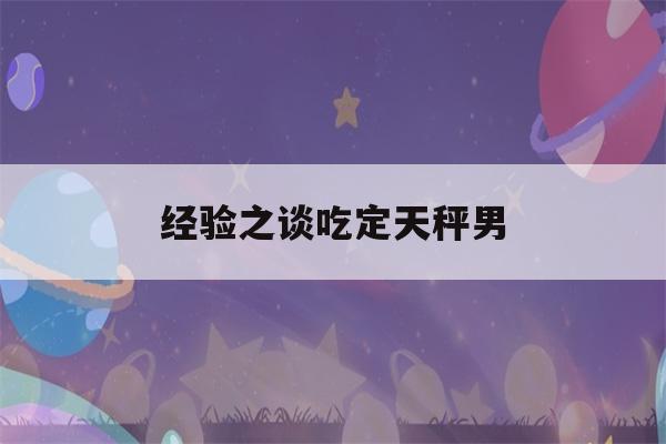 经验之谈吃定天秤男