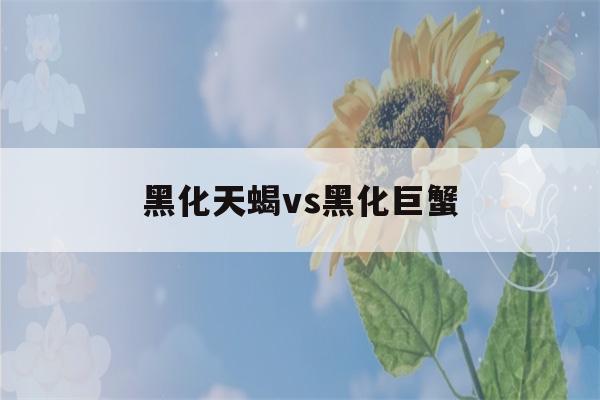 黑化天蝎vs黑化巨蟹