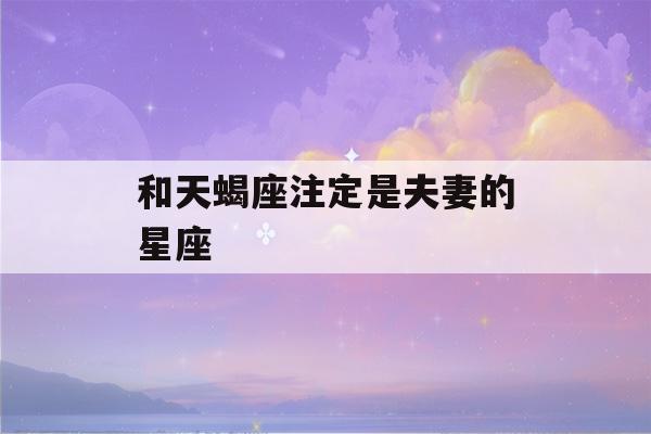 和天蝎座注定是夫妻的星座