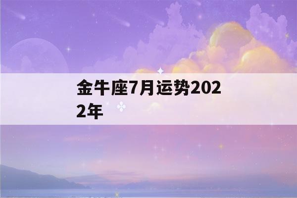 金牛座7月运势2022年