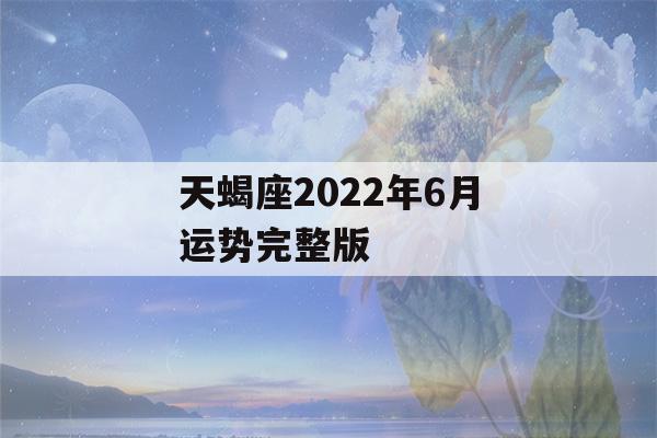 天蝎座2022年6月运势完整版