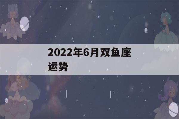 2022年6月双鱼座运势