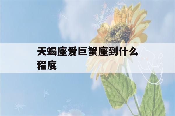 天蝎座爱巨蟹座到什么程度