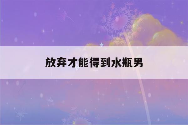 放弃才能得到水瓶男