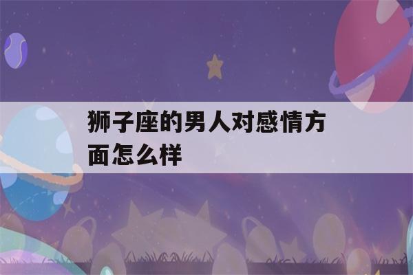 狮子座的男人对感情方面怎么样