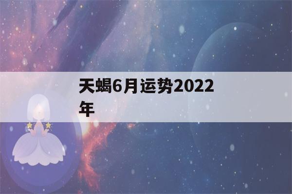 天蝎6月运势2022年