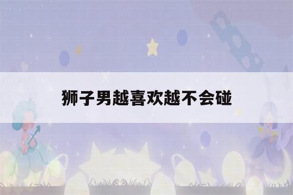 狮子男越喜欢越不会碰