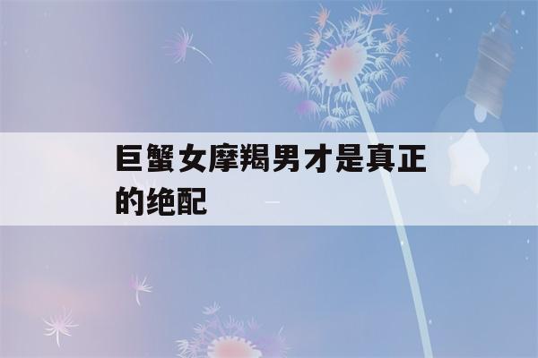 巨蟹女摩羯男才是真正的绝配