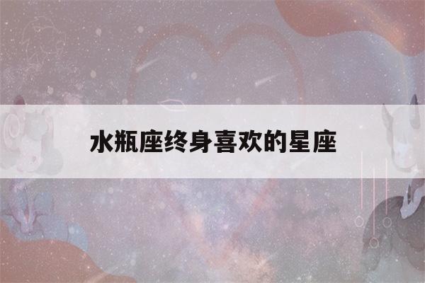 水瓶座终身喜欢的星座