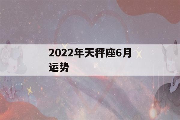 2022年天秤座6月运势