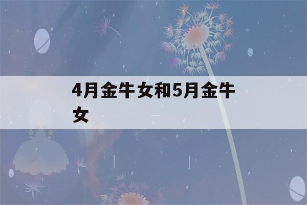 4月金牛女和5月金牛女