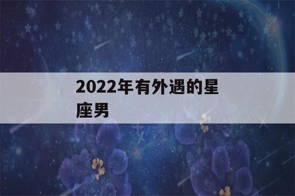 2022年有外遇的星座男