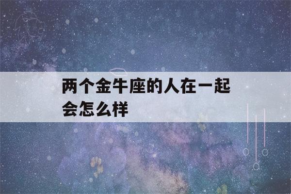 两个金牛座的人在一起会怎么样