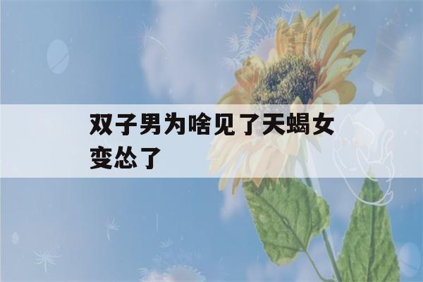 双子男为啥见了天蝎女变怂了