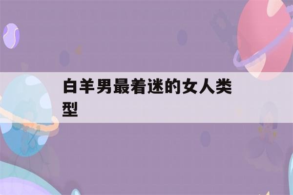 白羊男最着迷的女人类型