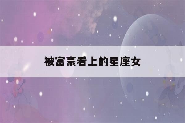 被富豪看上的星座女