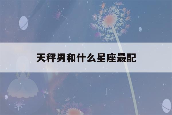 天秤男和什么星座最配